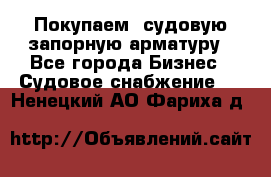 Покупаем  судовую запорную арматуру - Все города Бизнес » Судовое снабжение   . Ненецкий АО,Фариха д.